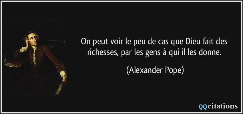 On peut voir le peu de cas que Dieu fait des richesses, par les gens à qui il les donne.  - Alexander Pope