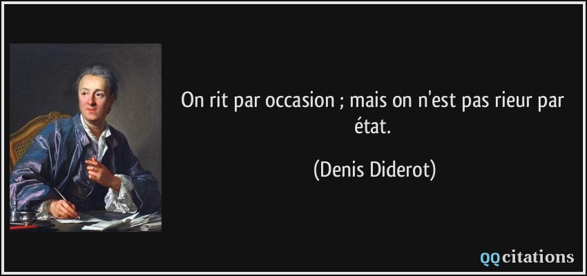 On rit par occasion ; mais on n'est pas rieur par état.  - Denis Diderot