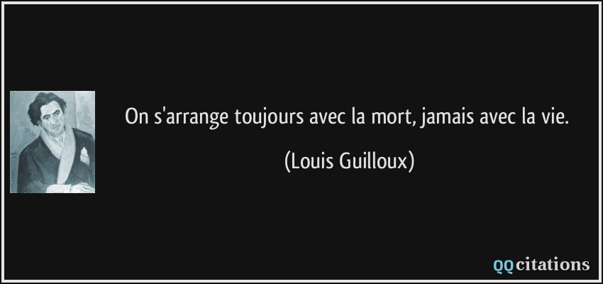 On s'arrange toujours avec la mort, jamais avec la vie.  - Louis Guilloux