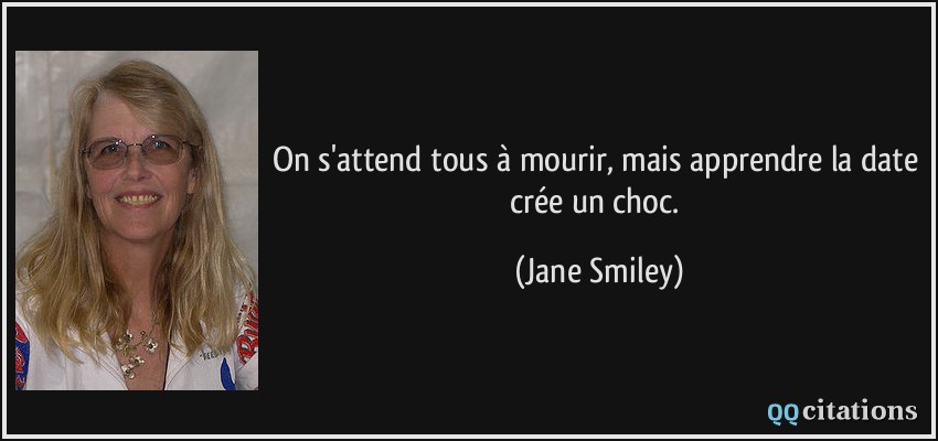 On s'attend tous à mourir, mais apprendre la date crée un choc.  - Jane Smiley