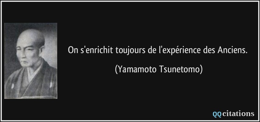On s'enrichit toujours de l'expérience des Anciens.  - Yamamoto Tsunetomo