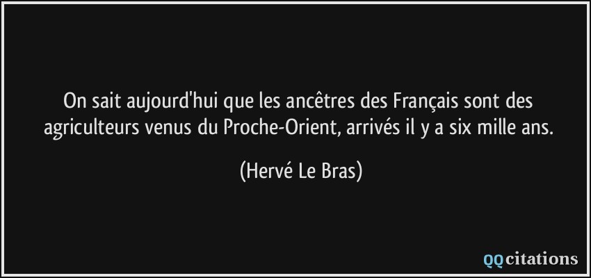 On sait aujourd'hui que les ancêtres des Français sont des agriculteurs venus du Proche-Orient, arrivés il y a six mille ans.  - Hervé Le Bras