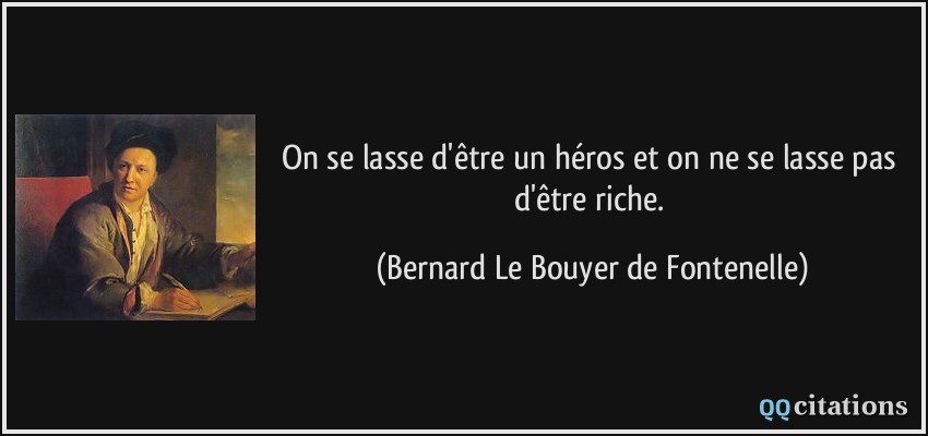 On se lasse d'être un héros et on ne se lasse pas d'être riche.  - Bernard Le Bouyer de Fontenelle
