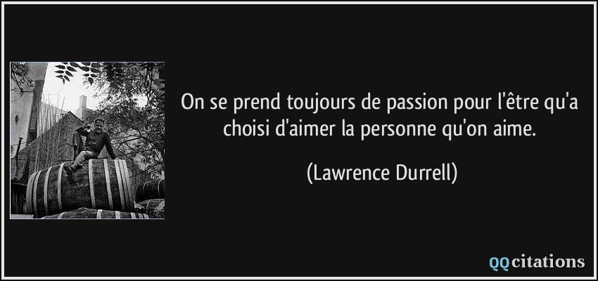 On se prend toujours de passion pour l'être qu'a choisi d'aimer la personne qu'on aime.  - Lawrence Durrell