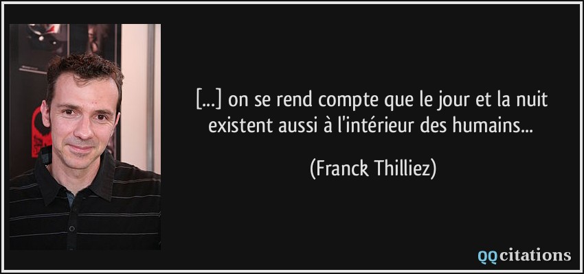 [...] on se rend compte que le jour et la nuit existent aussi à l'intérieur des humains...  - Franck Thilliez