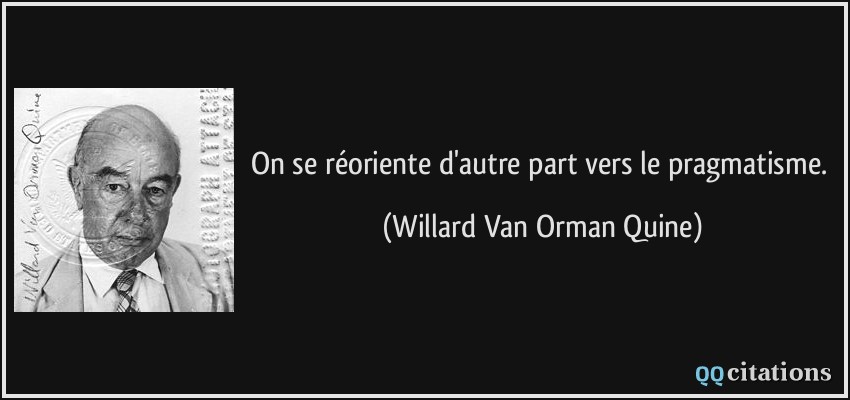 On se réoriente d'autre part vers le pragmatisme.  - Willard Van Orman Quine