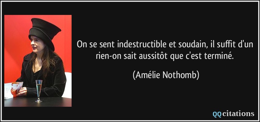 On se sent indestructible et soudain, il suffit d'un rien-on sait aussitôt que c'est terminé.  - Amélie Nothomb