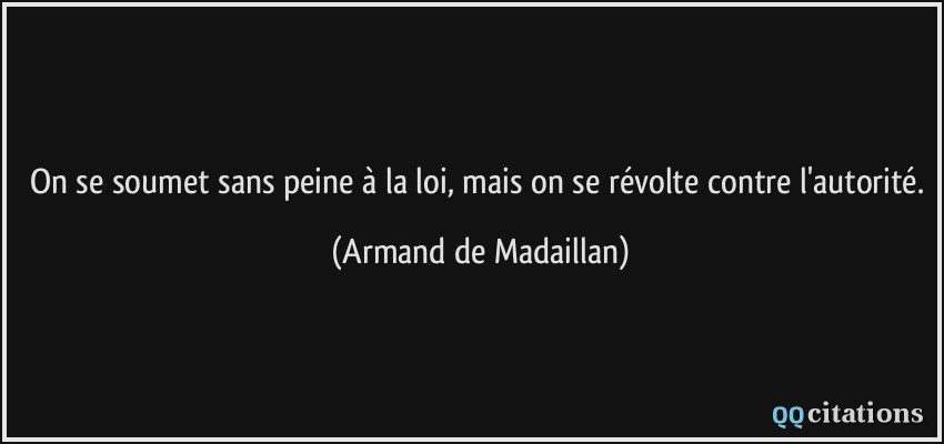 On se soumet sans peine à la loi, mais on se révolte contre l'autorité.  - Armand de Madaillan