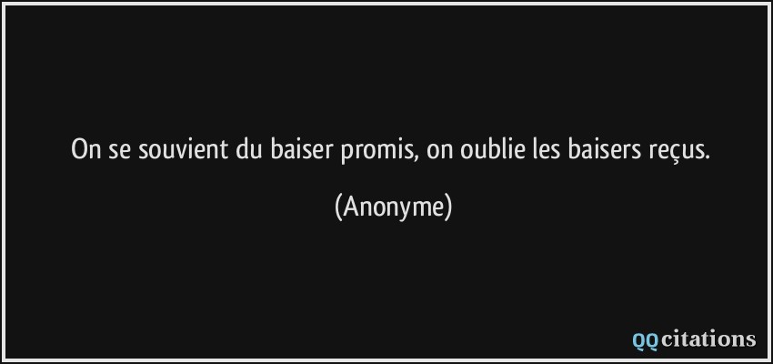 On se souvient du baiser promis, on oublie les baisers reçus.  - Anonyme