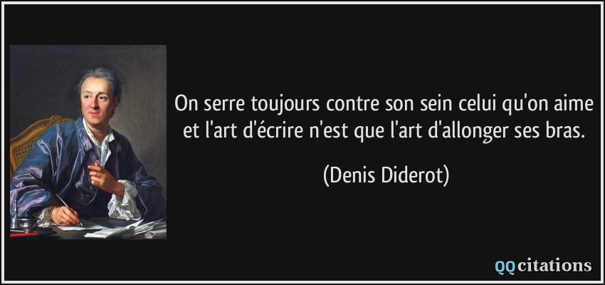 On serre toujours contre son sein celui qu'on aime et l'art d'écrire n'est que l'art d'allonger ses bras.  - Denis Diderot