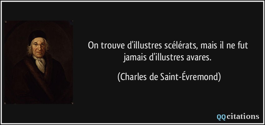 On trouve d'illustres scélérats, mais il ne fut jamais d'illustres avares.  - Charles de Saint-Évremond