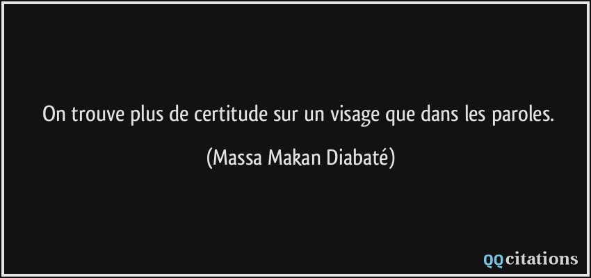 On trouve plus de certitude sur un visage que dans les paroles.  - Massa Makan Diabaté