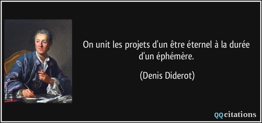On unit les projets d'un être éternel à la durée d'un éphémère.  - Denis Diderot