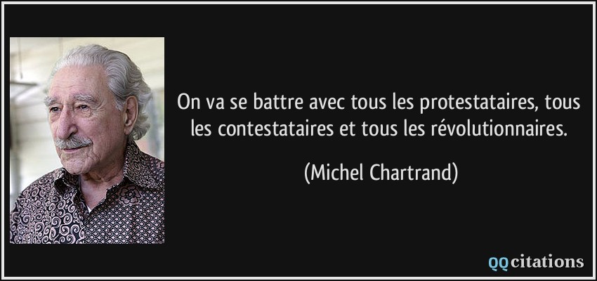 On va se battre avec tous les protestataires, tous les contestataires et tous les révolutionnaires.  - Michel Chartrand