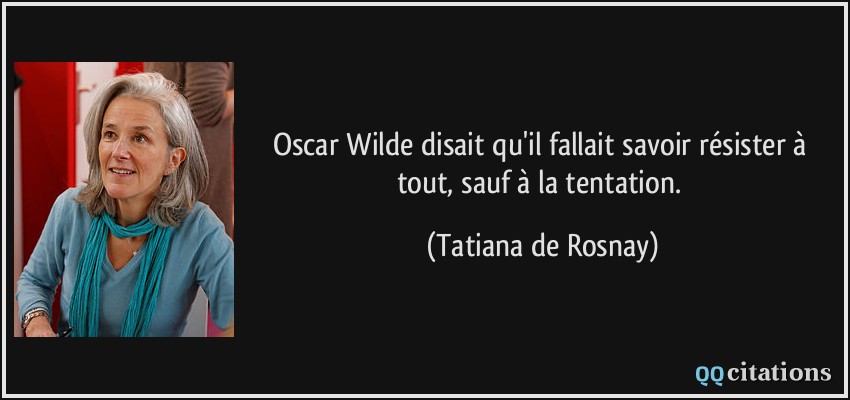 Oscar Wilde disait qu'il fallait savoir résister à tout, sauf à la tentation.  - Tatiana de Rosnay