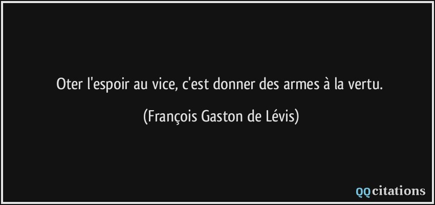 Oter l'espoir au vice, c'est donner des armes à la vertu.  - François Gaston de Lévis
