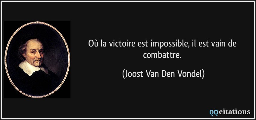 Où la victoire est impossible, il est vain de combattre.  - Joost Van Den Vondel