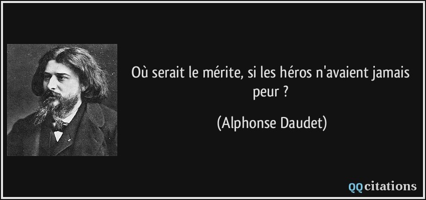 Où serait le mérite, si les héros n'avaient jamais peur ?  - Alphonse Daudet