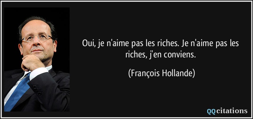 Oui, je n'aime pas les riches. Je n'aime pas les riches, j'en conviens.  - François Hollande