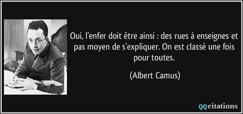 Oui, l'enfer doit être ainsi : des rues à enseignes et pas moyen de s'expliquer. On est classé une fois pour toutes.  - Albert Camus