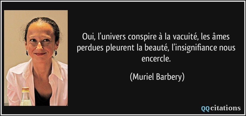 Oui, l'univers conspire à la vacuité, les âmes perdues pleurent la beauté, l'insignifiance nous encercle.  - Muriel Barbery