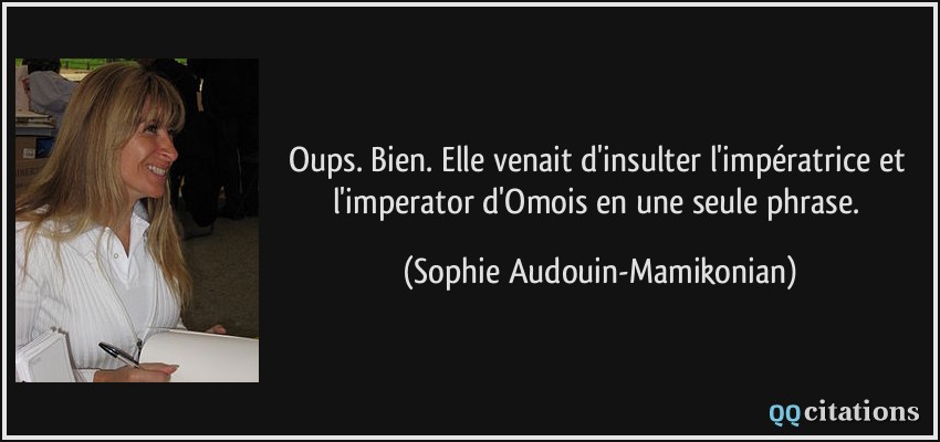 Oups. Bien. Elle venait d'insulter l'impératrice et l'imperator d'Omois en une seule phrase.  - Sophie Audouin-Mamikonian