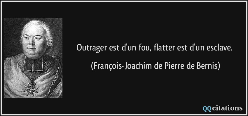 Outrager est d'un fou, flatter est d'un esclave.  - François-Joachim de Pierre de Bernis