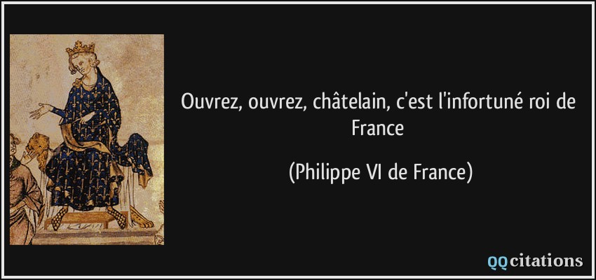 Ouvrez, ouvrez, châtelain, c'est l'infortuné roi de France  - Philippe VI de France