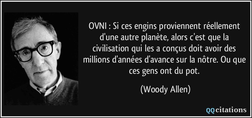 OVNI : Si ces engins proviennent réellement d'une autre planète, alors c'est que la civilisation qui les a conçus doit avoir des millions d'années d'avance sur la nôtre. Ou que ces gens ont du pot.  - Woody Allen