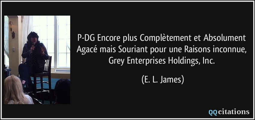 P-DG Encore plus Complètement et Absolument Agacé mais Souriant pour une Raisons inconnue, Grey Enterprises Holdings, Inc.  - E. L. James