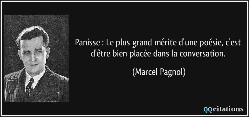 Panisse : Le plus grand mérite d'une poésie, c'est d'être bien placée dans la conversation.  - Marcel Pagnol