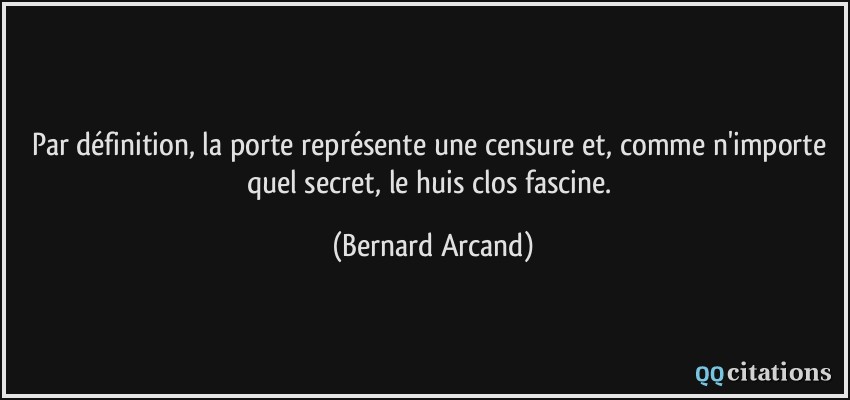Par définition, la porte représente une censure et, comme n'importe quel secret, le huis clos fascine.  - Bernard Arcand