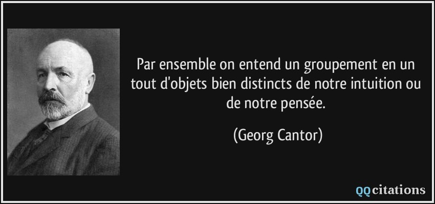 Par ensemble on entend un groupement en un tout d'objets bien distincts de notre intuition ou de notre pensée.  - Georg Cantor