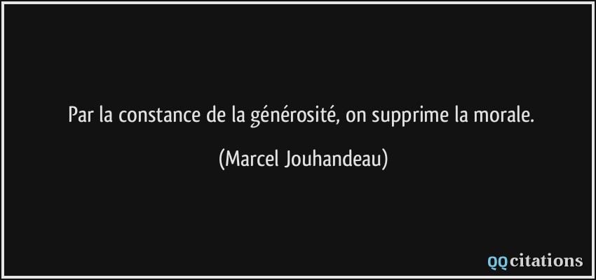 Par la constance de la générosité, on supprime la morale.  - Marcel Jouhandeau