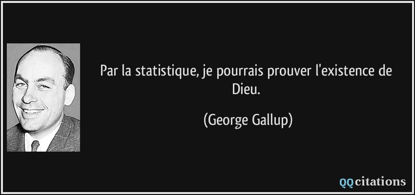 Par la statistique, je pourrais prouver l'existence de Dieu.  - George Gallup