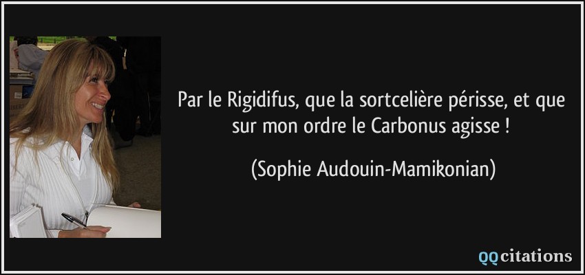 Par le Rigidifus, que la sortcelière périsse, et que sur mon ordre le Carbonus agisse !  - Sophie Audouin-Mamikonian