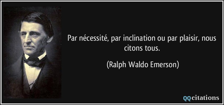Par nécessité, par inclination ou par plaisir, nous citons tous.  - Ralph Waldo Emerson