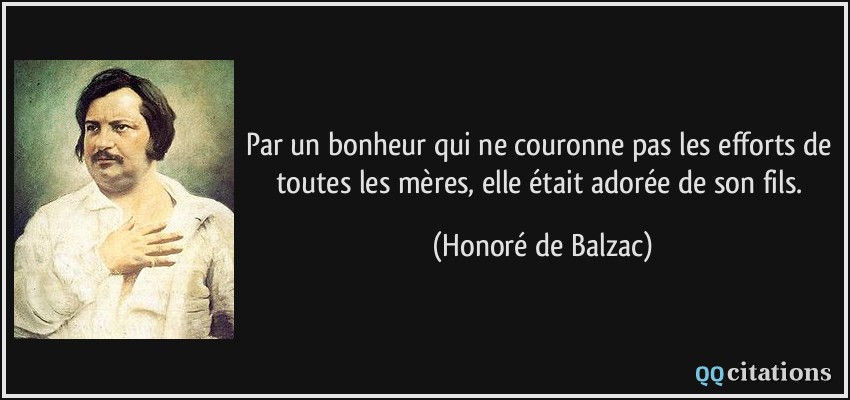 Par un bonheur qui ne couronne pas les efforts de toutes les mères, elle était adorée de son fils.  - Honoré de Balzac