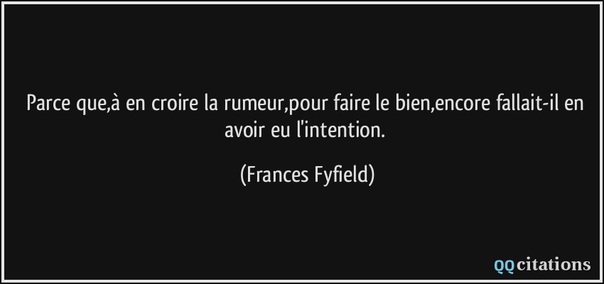 Parce que,à en croire la rumeur,pour faire le bien,encore fallait-il en avoir eu l'intention.  - Frances Fyfield