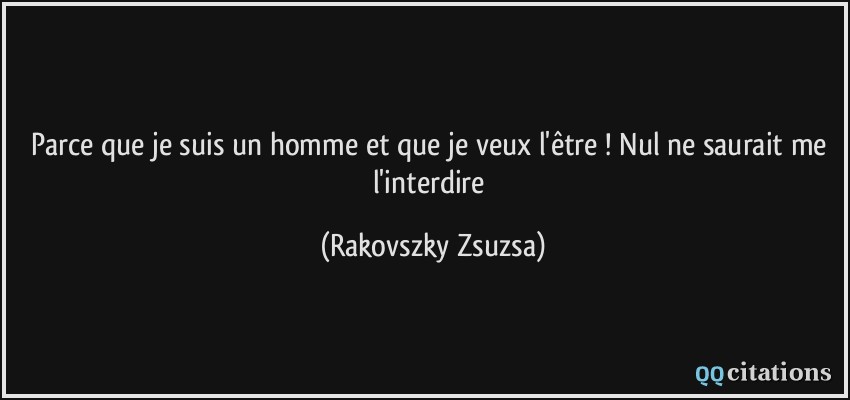 Parce que je suis un homme et que je veux l'être ! Nul ne saurait me l'interdire  - Rakovszky Zsuzsa