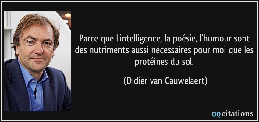 Parce que l'intelligence, la poésie, l'humour sont des nutriments aussi nécessaires pour moi que les protéines du sol.  - Didier van Cauwelaert