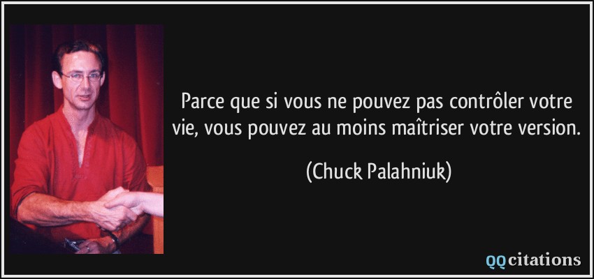 Parce que si vous ne pouvez pas contrôler votre vie, vous pouvez au moins maîtriser votre version.  - Chuck Palahniuk