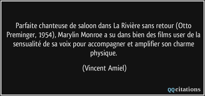 Parfaite chanteuse de saloon dans La Rivière sans retour (Otto Preminger, 1954), Marylin Monroe a su dans bien des films user de la sensualité de sa voix pour accompagner et amplifier son charme physique.  - Vincent Amiel