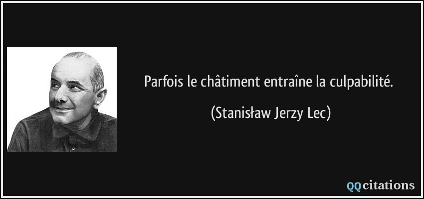 Parfois le châtiment entraîne la culpabilité.  - Stanisław Jerzy Lec