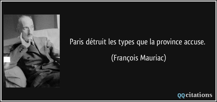 Paris détruit les types que la province accuse.  - François Mauriac