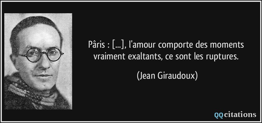 Pâris : [...], l'amour comporte des moments vraiment exaltants, ce sont les ruptures.  - Jean Giraudoux