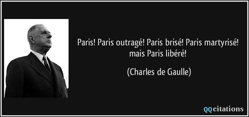 Paris! Paris outragé! Paris brisé! Paris martyrisé! mais Paris libéré!  - Charles de Gaulle