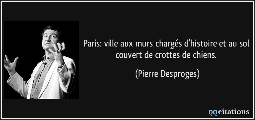 Paris: ville aux murs chargés d'histoire et au sol couvert de crottes de chiens.  - Pierre Desproges