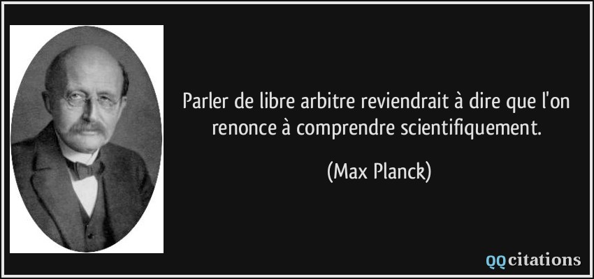 Parler de libre arbitre reviendrait à dire que l'on renonce à comprendre scientifiquement.  - Max Planck