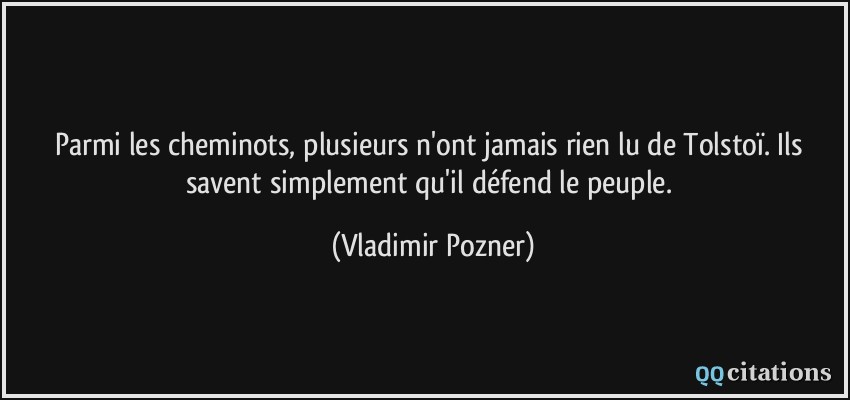 Parmi les cheminots, plusieurs n'ont jamais rien lu de Tolstoï. Ils savent simplement qu'il défend le peuple.  - Vladimir Pozner